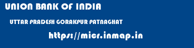 UNION BANK OF INDIA  UTTAR PRADESH GORAKPUR PATNAGHAT   micr code